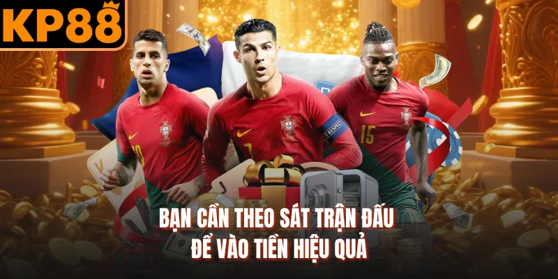 Bạn cần theo sát trận đấu để vào tiền hiệu quả