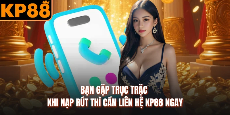 Bạn gặp trục trặc khi nạp rút thì cần liên hệ KP88 ngay