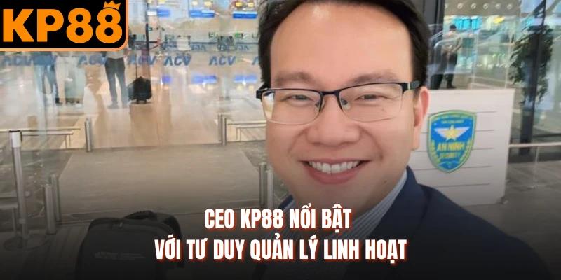 CEO KP88 nổi bật với tư duy quản lý linh hoạt