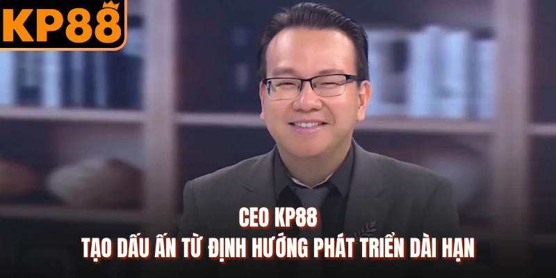 CEO KP88 tạo dấu ấn từ định hướng phát triển dài hạn