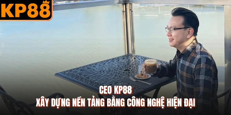 CEO KP88 xây dựng nền tảng bằng công nghệ hiện đại