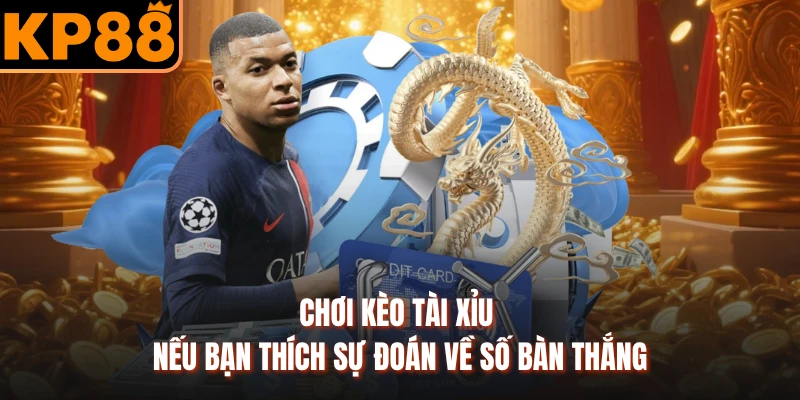Chơi kèo tài xỉu nếu bạn thích sự đoán về số bàn thắng