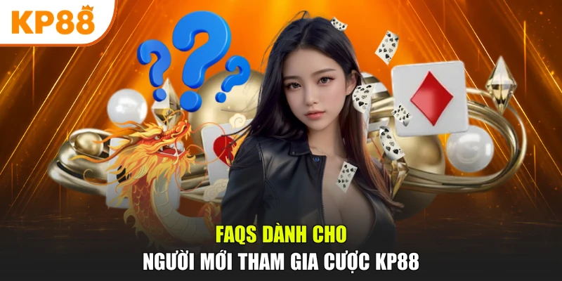 FAQs dành cho người mới tham gia cược KP88