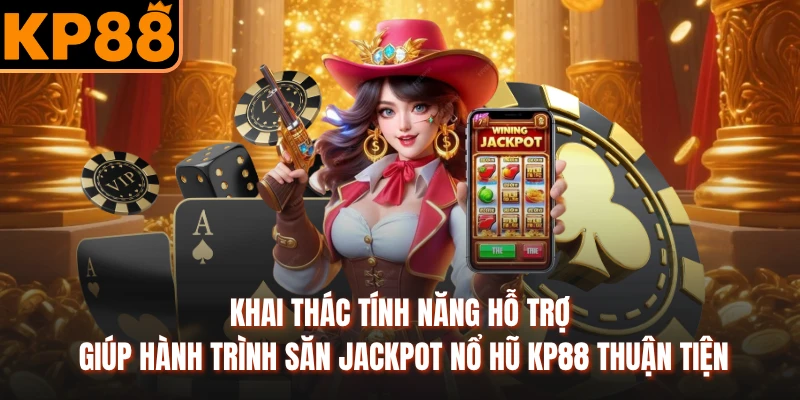 Khai thác tính năng hỗ trợ giúp hành trình săn Jackpot nổ hũ Kp88 thuận tiện