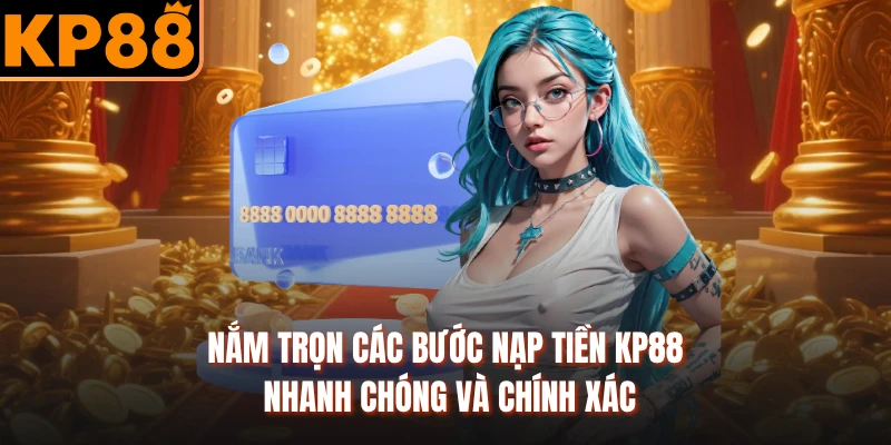 Nắm trọn các bước nạp tiền KP88 nhanh chóng và chính xác