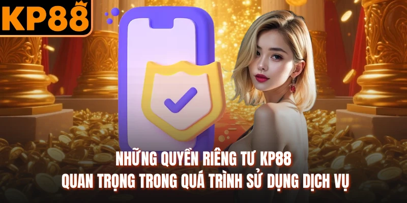 Những quyền riêng tư KP88 quan trọng trong quá trình sử dụng dịch vụ