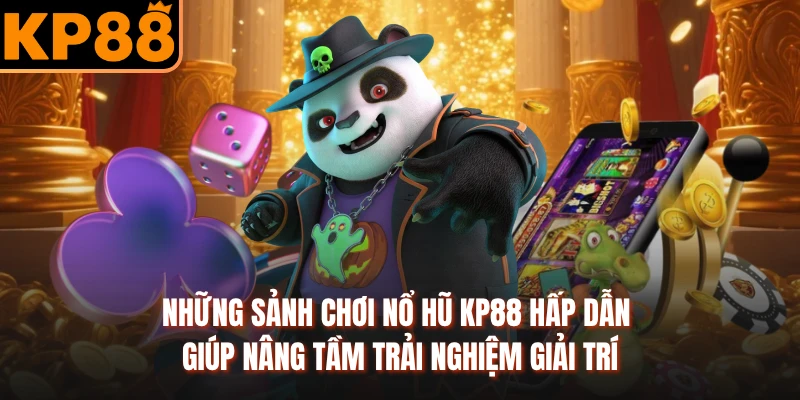 Những sảnh chơi nổ hũ KP88 hấp dẫn giúp nâng tầm trải nghiệm giải trí