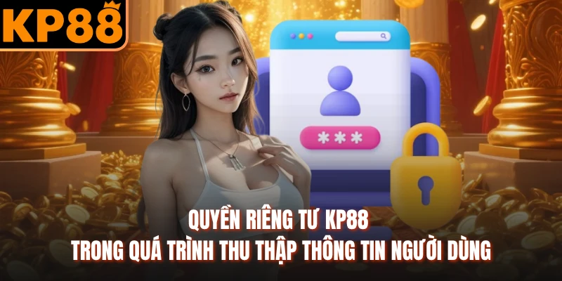 Quyền riêng tư KP88 trong quá trình thu thập thông tin người dùng