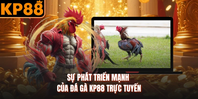 Sự phát triển mạnh của đá gà KP88 trực tuyến