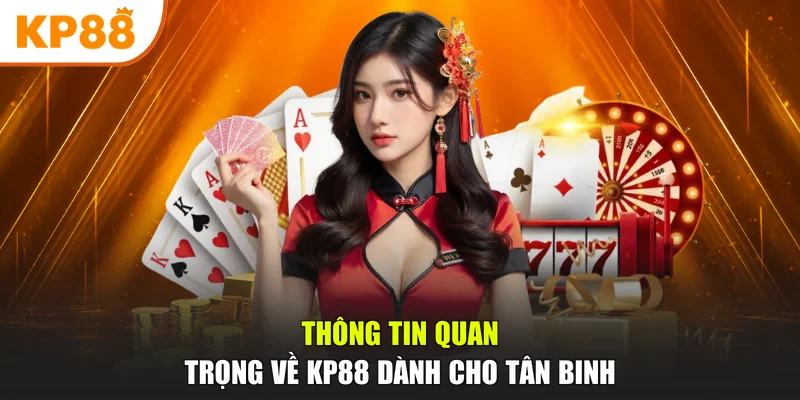 Thông tin quan trọng về KP88 dành cho tân binh