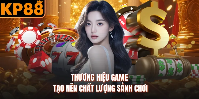 Thương hiệu game tạo nên chất lượng sảnh chơi