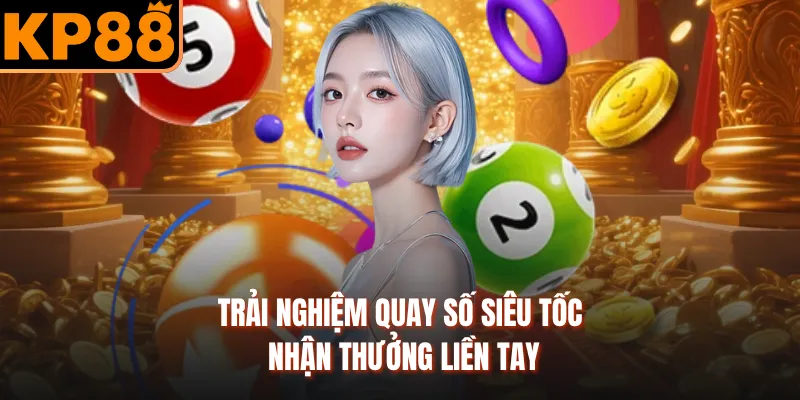 Trải nghiệm quay số siêu tốc nhận thưởng liền tay