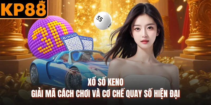 Xổ Số Keno - Giải Mã Cách Chơi Và Cơ Chế Quay Số Hiện Đại